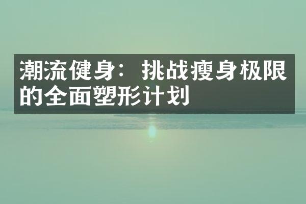 潮流健身：挑战瘦身极限的全面塑形计划