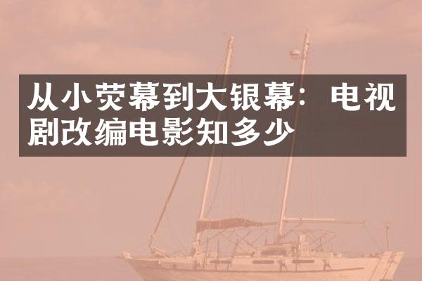 从小荧幕到大银幕：电视剧改编电影知多少