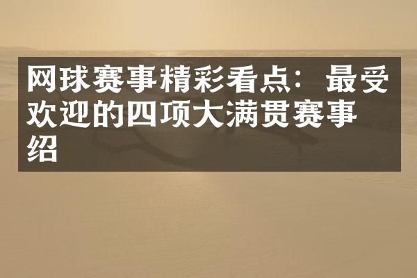 网球赛事精彩看点：最受欢迎的四项大满贯赛事介绍