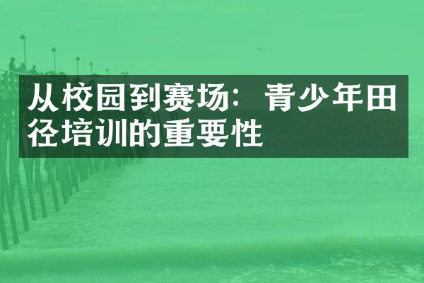 从校园到赛场：青少年田径培训的重要性