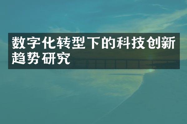 数字化转型下的科技创新趋势研究