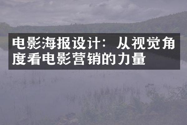 电影海报设计：从视觉角度看电影营销的力量