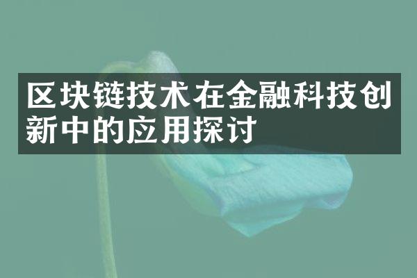 区块链技术在金融科技创新中的应用探讨