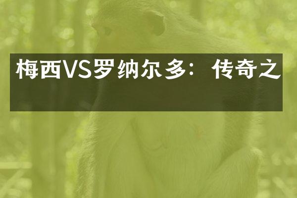 梅西VS罗纳尔多：传奇之战