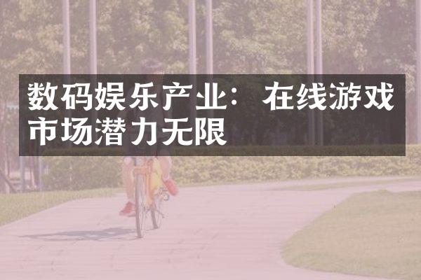 数码娱乐产业：在线游戏市场潜力无限