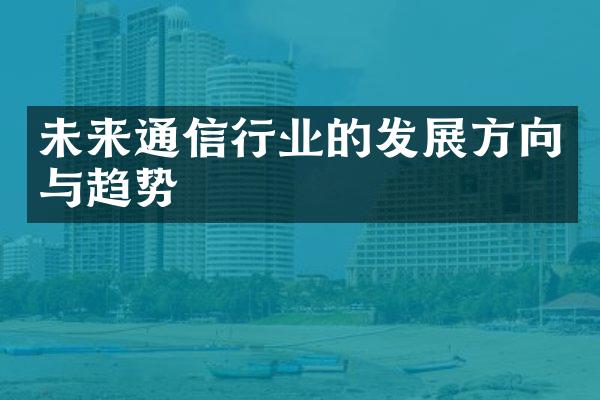 未来通信行业的发展方向与趋势