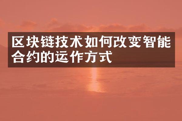 区块链技术如何改变智能合约的运作方式