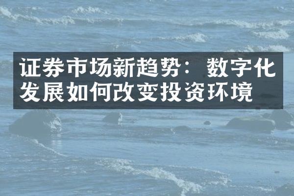 证券市场新趋势：数字化发展如何改变投资环境