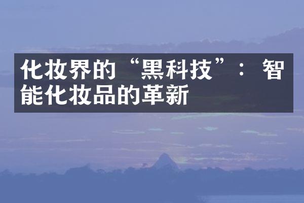 化妆界的“黑科技”：智能化妆品的革新