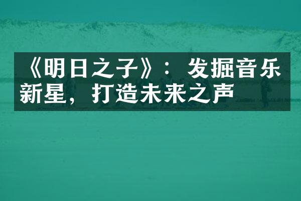 《明日之子》：发掘音乐新星，打造未来之声