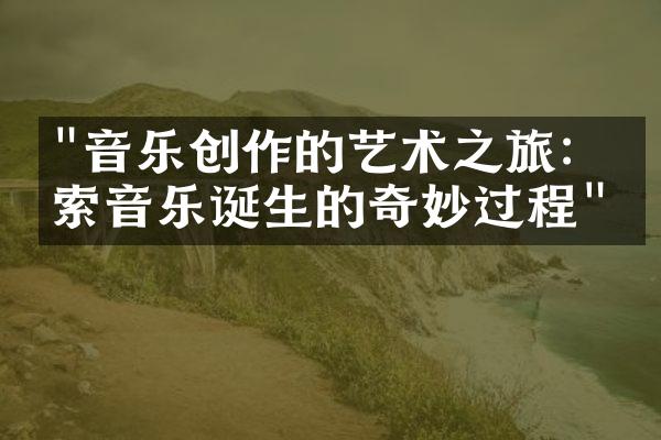 "音乐创作的艺术之旅：探索音乐诞生的奇妙过程"