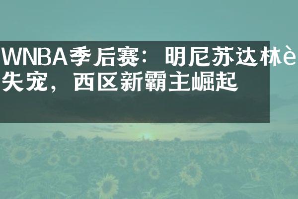 WNBA季后赛：明尼苏达林连失宠，西区新霸主崛起！