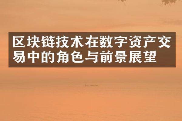 区块链技术在数字资产交易中的角色与前景展望