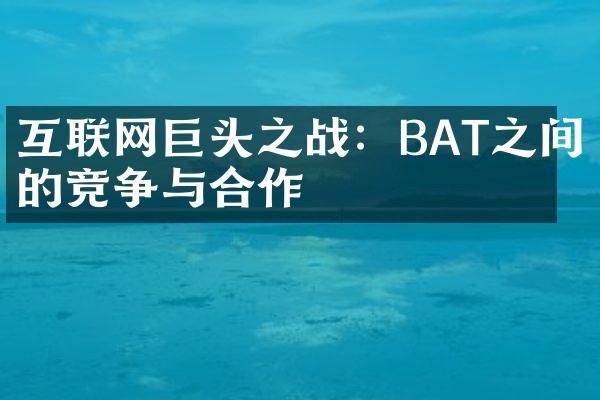 互联网巨头之战：BAT之间的竞争与合作