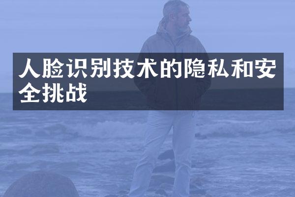 人脸识别技术的隐私和安全挑战