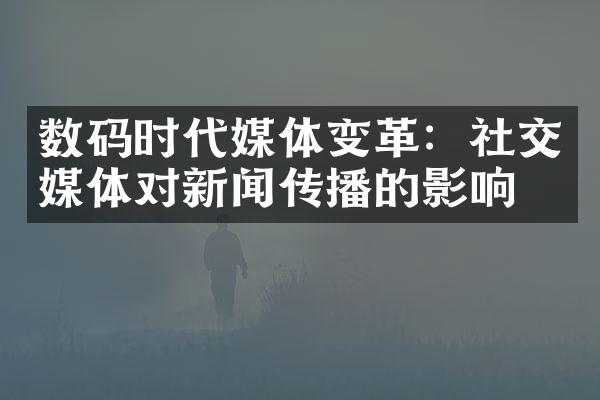 数码时代媒体变革：社交媒体对新闻传播的影响