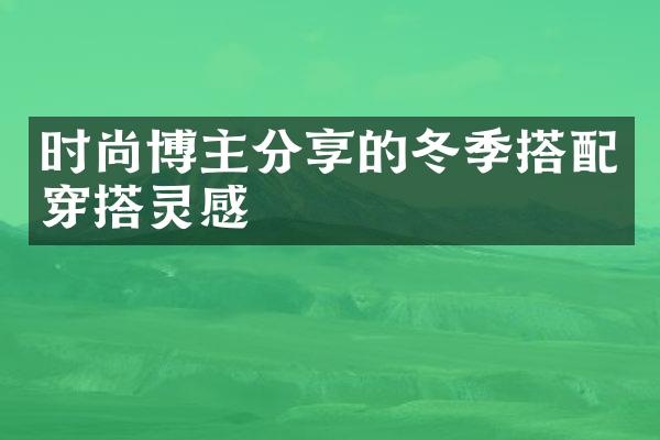 时尚博主分享的冬季搭配穿搭灵感