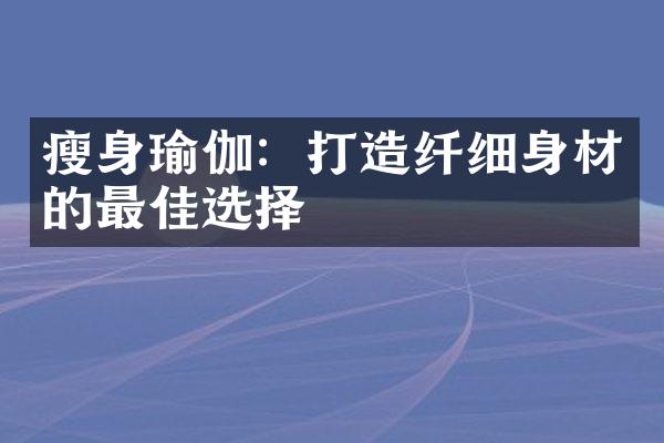 瘦身瑜伽：打造纤细身材的最佳选择