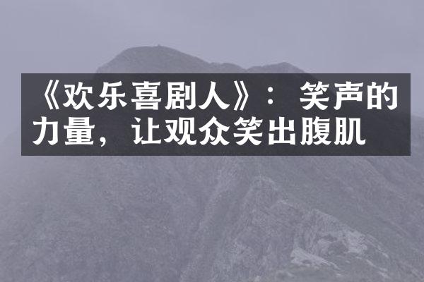 《欢乐喜剧人》：笑声的力量，让观众笑出腹肌