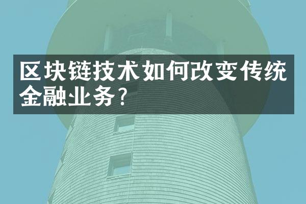 区块链技术如何改变传统金融业务？