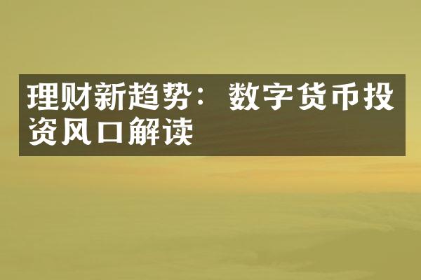 理财新趋势：数字货币投资风口解读