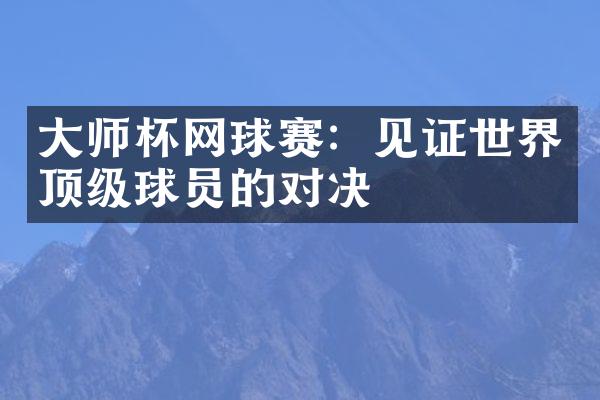 师杯网球赛：见证世界顶级球员的对决