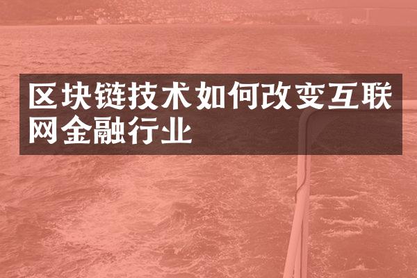 区块链技术如何改变互联网金融行业