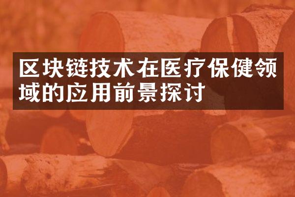 区块链技术在医疗保健领域的应用前景探讨