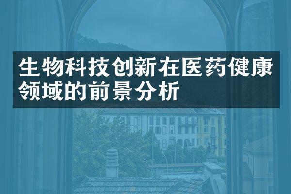 生物科技创新在医药健康领域的前景分析