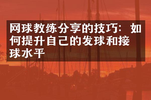 网球教练分享的技巧：如何提升自己的发球和接发球水平