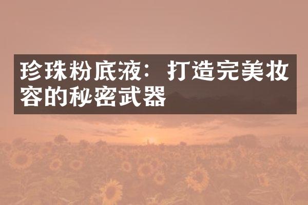 珍珠粉底液：打造完美妆容的秘密武器