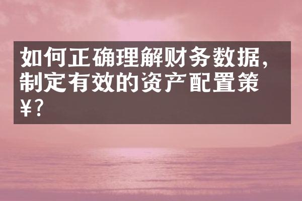 如何正确理解财务数据，制定有效的资产配置策略？