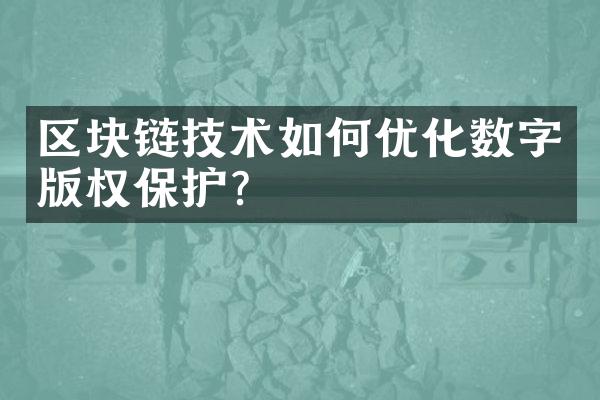 区块链技术如何优化数字版权保护？