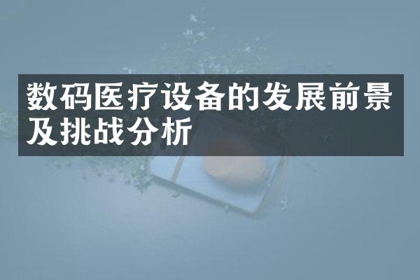 数码医疗设备的发展前景及挑战分析