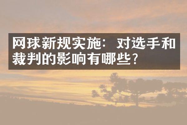 网球新规实施：对选手和裁判的影响有哪些？