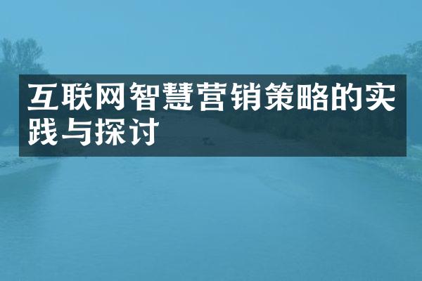 互联网智慧营销策略的实践与探讨