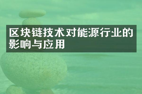 区块链技术对能源行业的影响与应用