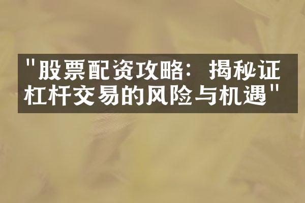 "股票配资攻略：揭秘证券杠杆交易的风险与机遇"