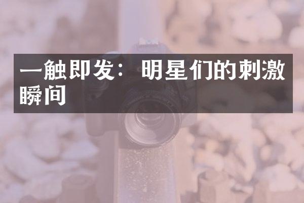 一触即发：明星们的刺激瞬间