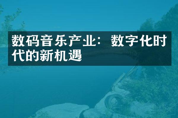 数码音乐产业：数字化时代的新机遇