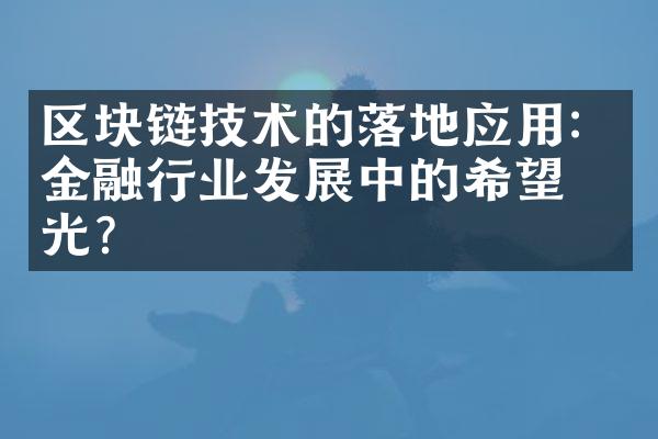 区块链技术的落地应用：金融行业发展中的希望之光？