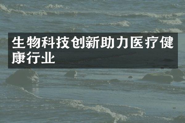 生物科技创新助力医疗健康行业