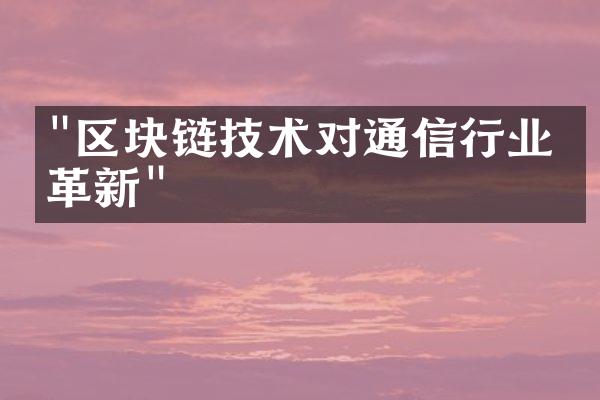 "区块链技术对通信行业的革新"