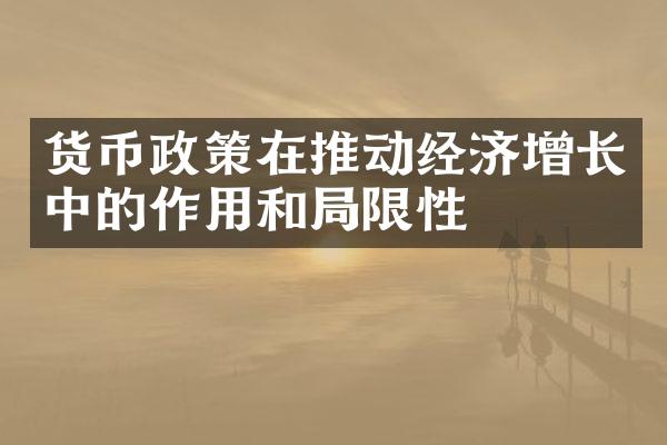 货币政策在推动经济增长中的作用和局限性