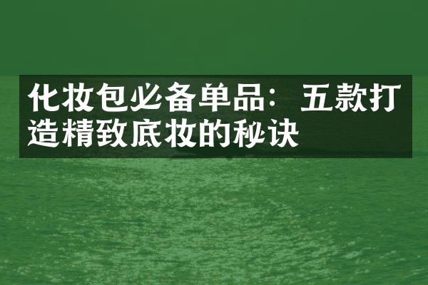 化妆包必备单品：五款打造精致底妆的秘诀