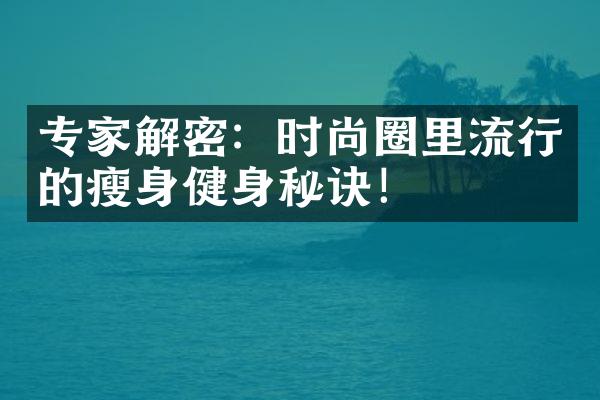 专家解密：时尚圈里流行的瘦身健身秘诀！