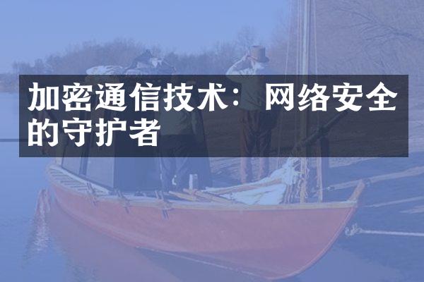 加密通信技术：网络安全的守护者