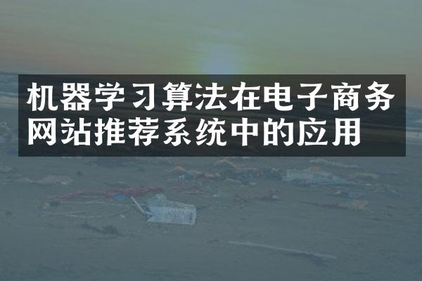 机器学习算法在电子商务网站推荐系统中的应用