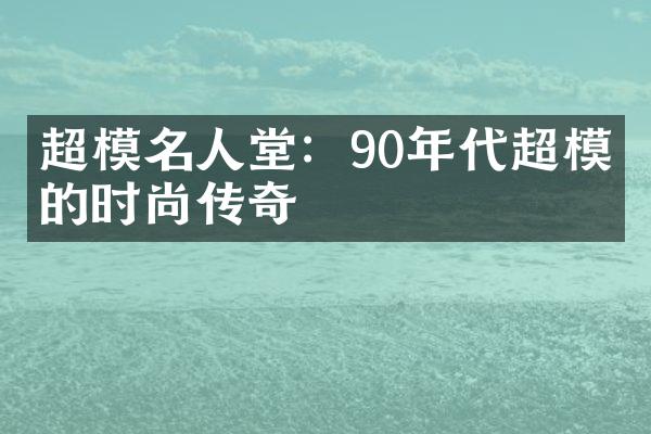 超模名人堂：90年代超模们的时尚传奇