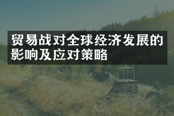 贸易战对全球经济发展的影响及应对策略